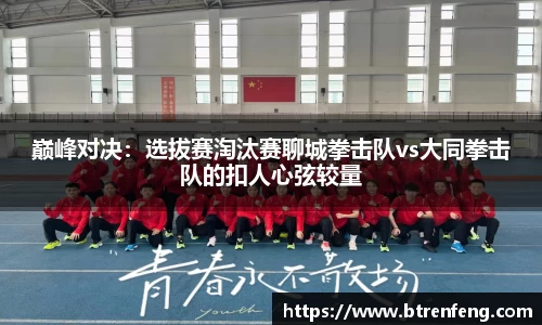 巅峰对决：选拔赛淘汰赛聊城拳击队vs大同拳击队的扣人心弦较量