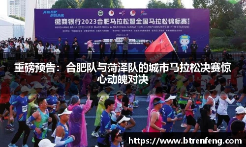 重磅预告：合肥队与菏泽队的城市马拉松决赛惊心动魄对决