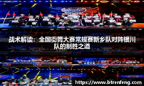 战术解读：全国街舞大赛常规赛新乡队对阵银川队的制胜之道