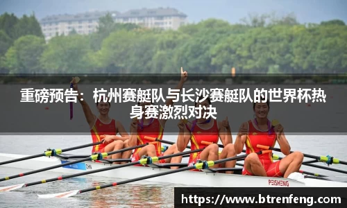重磅预告：杭州赛艇队与长沙赛艇队的世界杯热身赛激烈对决