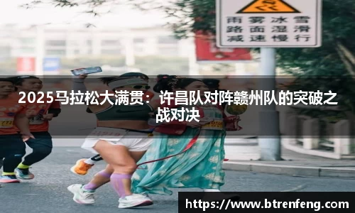 2025马拉松大满贯：许昌队对阵赣州队的突破之战对决