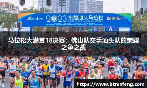 马拉松大满贯18决赛：佛山队交手汕头队的荣耀之争之战