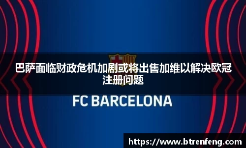 巴萨面临财政危机加剧或将出售加维以解决欧冠注册问题